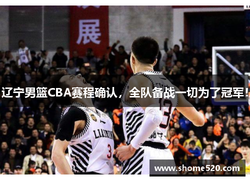 辽宁男篮CBA赛程确认，全队备战一切为了冠军！