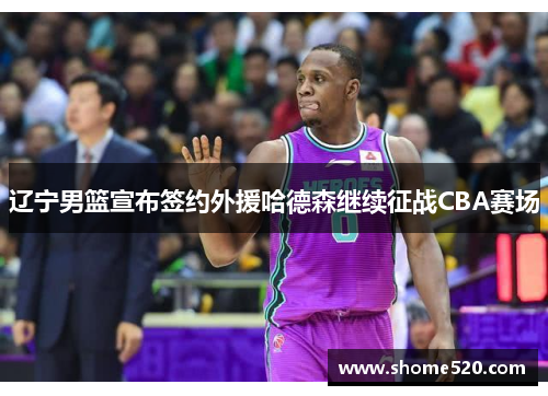 辽宁男篮宣布签约外援哈德森继续征战CBA赛场