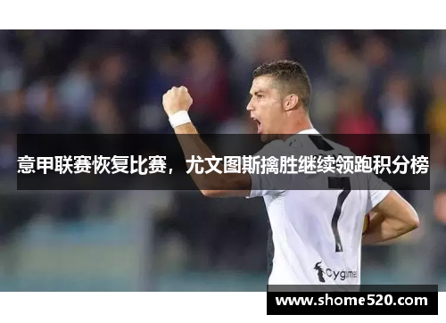 意甲联赛恢复比赛，尤文图斯擒胜继续领跑积分榜