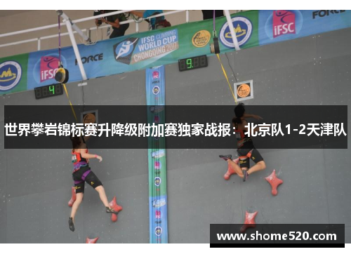 世界攀岩锦标赛升降级附加赛独家战报：北京队1-2天津队