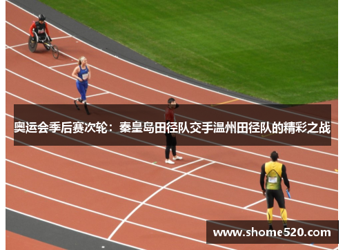奥运会季后赛次轮：秦皇岛田径队交手温州田径队的精彩之战