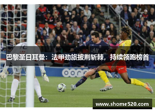 巴黎圣日耳曼：法甲劲旅披荆斩棘，持续领跑榜首
