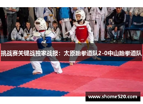 挑战赛关键战独家战报：太原跆拳道队2-0中山跆拳道队