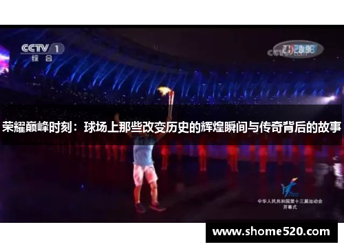 荣耀巅峰时刻：球场上那些改变历史的辉煌瞬间与传奇背后的故事