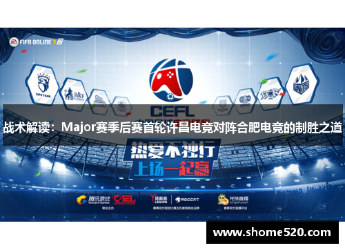 战术解读：Major赛季后赛首轮许昌电竞对阵合肥电竞的制胜之道