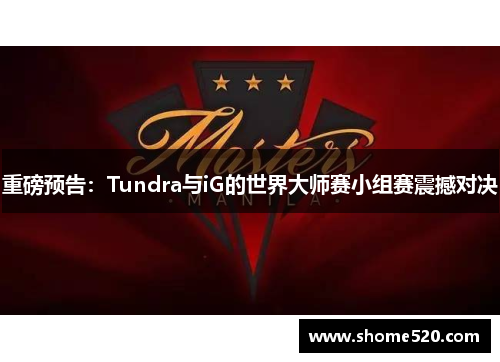 重磅预告：Tundra与iG的世界大师赛小组赛震撼对决