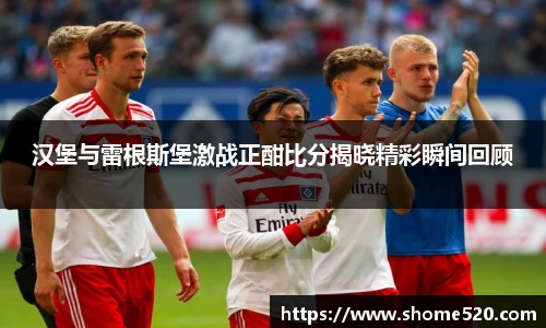 汉堡与雷根斯堡激战正酣比分揭晓精彩瞬间回顾