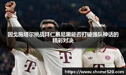 因戈施塔尔挑战拜仁慕尼黑能否打破强队神话的精彩对决